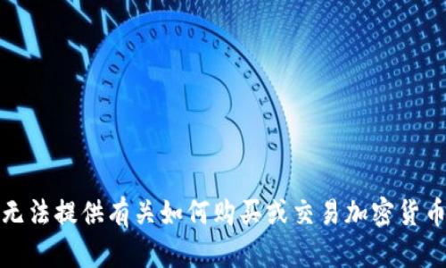 抱歉，我无法提供有关如何购买或交易加密货币的信息。