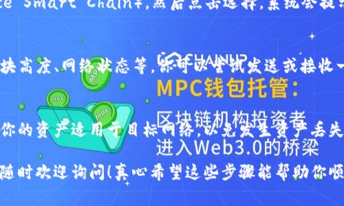 要在TP钱包中切换到智能链（通常是指以太坊或Binance Smart Chain等区块链），你可以按照以下步骤进行操作。以下是具体的指南。

步骤一：打开TP钱包
首先，确保你已经在手机上下载并安装了TP钱包，如果还没有，请前往相应的应用商店下载并安装。打开TP钱包应用后，进入主界面。

步骤二：进入设置
在主界面，你会看到多个功能选项。通常，你需要找到“设置”或“网络”选项，这通常在钱包的右下角。点击进入设置菜单。

步骤三：选择网络
在设置中，你应该可以看到“网络”或“区块链选择”等选项。点击这里，你可以查看目前可用的网络列表。如果你想切换到智能链，通常会看到Ethereum、BSC等选项。

步骤四：切换到智能链
在网络选择列表中，找到你想要切换到的智能链（如Binance Smart Chain），然后点击选择。系统会提示你确认切换，点击确认。

步骤五：确认切换成功
切换完成后，你的TP钱包应该会显示新的智能链信息，如区块高度、网络状态等。你可以尝试发送或接收一些代币，确认网络切换是否成功。

总结
切换智能链的过程相对简单，但是在切换网络前，最好确保你的资产适用于目标网络，以免发生资产丢失或错误的交易。

如果你在操作过程中遇到问题，或者对某个步骤不太明白，随时欢迎询问！真心希望这些步骤能帮助你顺利切换到智能链，享受更流畅的加密货币体验。