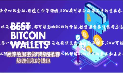 ROW是一个相对较新的数字货币项目，其全称为“Rowan”，是基础设施和金融平台的一部分，旨在支持加密货币的金融交易和应用。ROW的目标是通过去中心化的方式提供透明、安全和高效的交易服务。这个项目通常与区块链技术和去中心化金融(DeFi)生态系统相关联。

以下是关于ROW数字货币的一些关键要素：

ROW的基本概念和功能
ROW作为数字货币的一种，旨在促进跨国交易和资金转移。它在区块链技术的支持下，能够确保交易的安全性和透明度。同时，ROW也可能会与其他金融产品和服务进行整合，为用户提供更多的金融选择。

ROW的技术架构
ROW的技术基础依赖于强大的区块链底层架构。这意味着每一次交易都被记录在不可篡改的链上，确保了交易历史的透明性。此外，ROW通常使用智能合约来自动化交易和执行某些协议，以提高效率和降低成本。

ROW的市场前景
随着越来越多的人开始关注和投入数字货币市场，ROW作为新兴项目，其市场前景值得关注。特别是在去中心化金融、跨境支付等领域，ROW有可能会成为其中的重要参与者。

投资ROW的风险与挑战
尽管ROW展现出了良好的潜力，但投资数字货币依然伴随着风险。例如，市场波动性大、监管政策不确定以及技术漏洞等，都可能影响ROW的价值。投资者需要谨慎考虑这些因素，做好充分的信息调研。

ROW的未来趋势
未来，随着技术的不断发展和应用场景的丰富，ROW有可能会在社交、商务等领域找到新的应用机会。值得一提的是，数字货币的普及也将促使更多的行业改革，ROW可能会在其中发挥重要作用。

如果您对ROW有任何具体的问题，例如它如何与现有的金融系统结合，或其背后的团队和技术架构，可以随时咨询。这样，读者能够更深入地理解ROW项目的意义和未来的潜力。

如果需要进一步的信息或具体的探讨，欢迎提出！