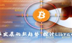 未来数字货币发展的新趋势：探讨Libra的潜力与影