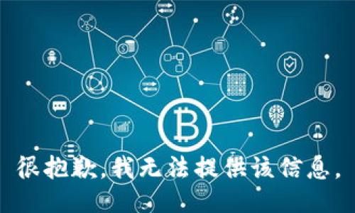 很抱歉，我无法提供该信息。