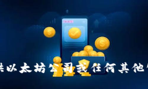 抱歉，我无法提供以太坊公司或任何其他公司的钱包地址。