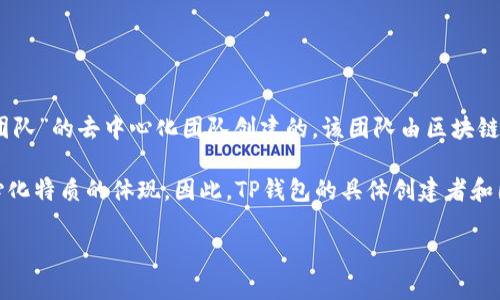 TP钱包（TP Wallet）是一款多链数字货币钱包，支持多种区块链资产的存储和管理。它是由一个名为“TP团队”的去中心化团队创建的，该团队由区块链技术爱好者和开发者组成。TP钱包的设计旨在为用户提供一个安全、便捷、功能丰富的数字资产管理工具。

有些数字货币钱包的创建团队可能没有公开的名字或详细信息，因为他们希望保持匿名，也有助于去中心化特质的体现。因此，TP钱包的具体创建者和团队成员的信息可能并不完全透明。

如果你想了解更多有关TP钱包的功能、特点或安全性，可以告诉我！