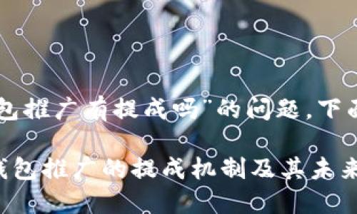 关于“T P 钱包推广有提成吗”的问题，下面是详细介绍。

### T P 钱包推广的提成机制及其未来发展趋势